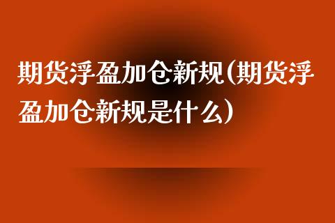 期货浮盈加仓新规(期货浮盈加仓新规是什么)_期货入门_第1张_珍投期货网 期货浮盈加仓新规(期货浮盈加仓新规是什么)_https://www.zztgc.com_期货入门_第1张