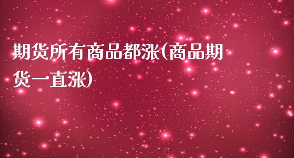 期货所有商品都涨(商品期货一直涨)_https://www.zztgc.com_期货行情_第1张