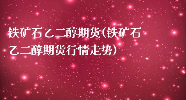铁矿石乙二醇期货(铁矿石乙二醇期货行情走势)_https://www.zztgc.com_期货入门_第1张