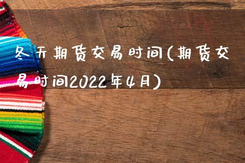 冬天期货交易时间(期货交易时间2022年4月)_https://www.zztgc.com_原油期货_第1张