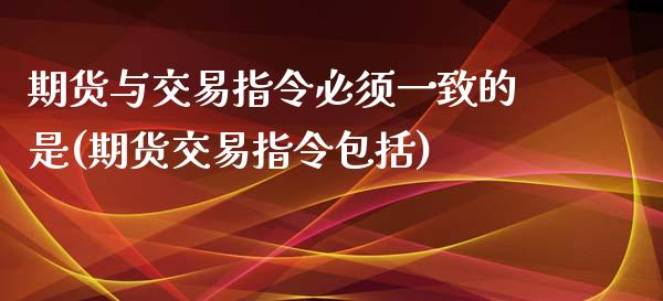 期货与交易指令必须一致的是(期货交易指令包括)_https://www.zztgc.com_期货行情_第1张