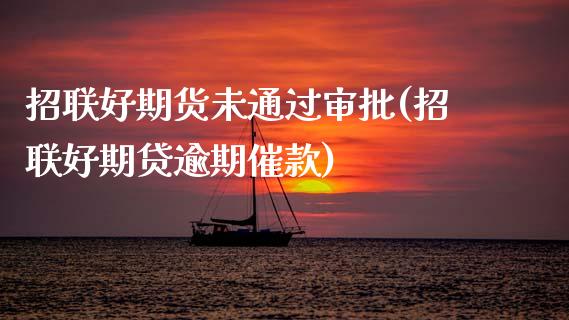 招联好期货未通过审批(招联好期贷逾期催款)_https://www.zztgc.com_期货行情_第1张