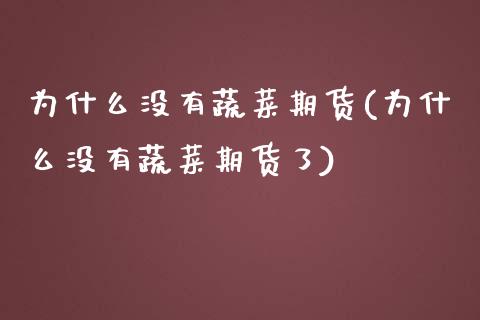 为什么没有蔬菜期货(为什么没有蔬菜期货了)_https://www.zztgc.com_期货入门_第1张