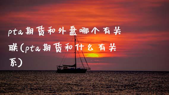 pta期货和外盘哪个有关联(pta期货和什么有关系)_https://www.zztgc.com_期货直播_第1张
