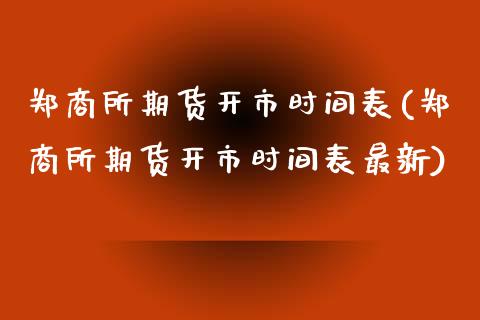 郑商所期货开市时间表(郑商所期货开市时间表最新)_https://www.zztgc.com_期货直播_第1张