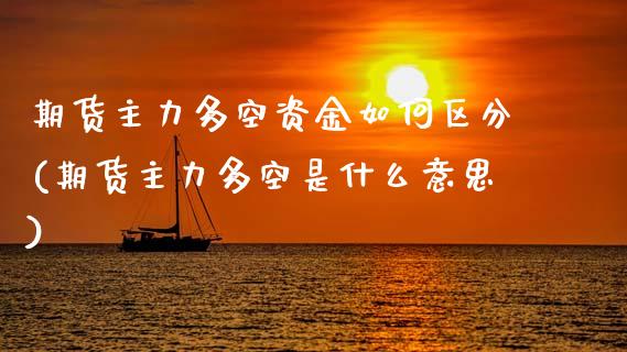 期货主力多空资金如何区分(期货主力多空是什么意思)_期货直播_第1张_珍投期货网 期货主力多空资金如何区分(期货主力多空是什么意思)_https://www.zztgc.com_期货直播_第1张