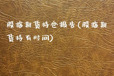 股指期货持仓报告(股指期货持有时间)_https://www.zztgc.com_期货行情_第1张