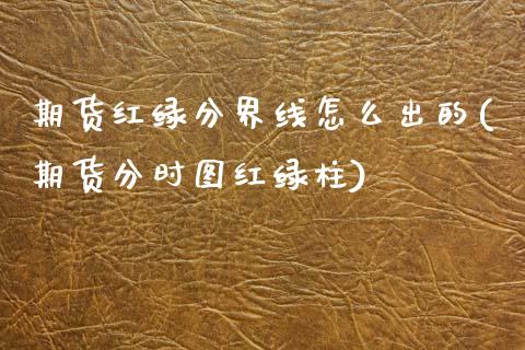 期货红绿分界线怎么出的(期货分时图红绿柱)_https://www.zztgc.com_原油期货_第1张