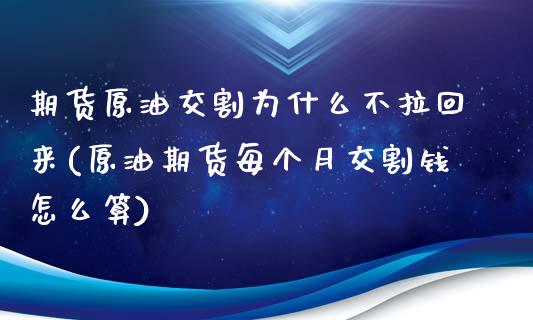 期货原油交割为什么不拉回来(原油期货每个月交割钱怎么算)_https://www.zztgc.com_黄金期货_第1张
