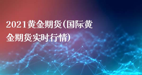 2021黄金期货(国际黄金期货实时行情)_https://www.zztgc.com_期货行情_第1张