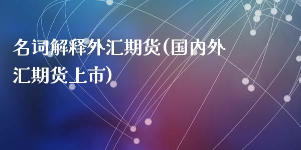 名词解释外汇期货(国内外汇期货上市)_https://www.zztgc.com_原油期货_第1张