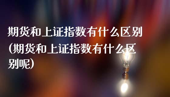 期货和上证指数有什么区别(期货和上证指数有什么区别呢)_https://www.zztgc.com_期货行情_第1张