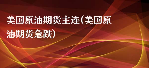 美国原油期货主连(美国原油期货急跌)_https://www.zztgc.com_期货入门_第1张