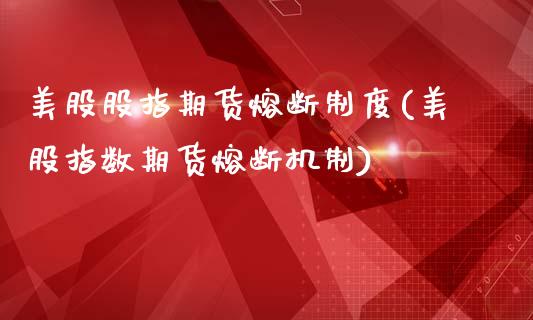 美股股指期货熔断制度(美股指数期货熔断机制)_https://www.zztgc.com_原油期货_第1张