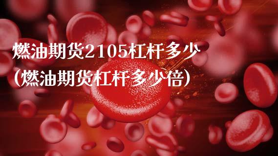 燃油期货2105杠杆多少(燃油期货杠杆多少倍)_https://www.zztgc.com_原油期货_第1张