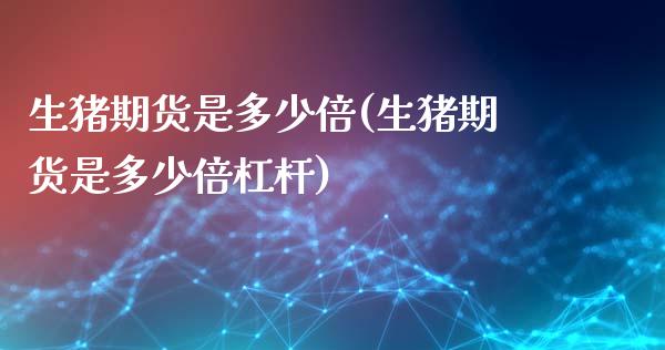 生猪期货是多少倍(生猪期货是多少倍杠杆)_https://www.zztgc.com_期货入门_第1张