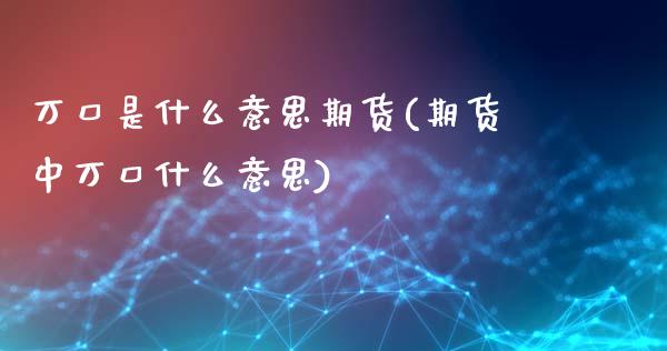 万口是什么意思期货(期货中万口什么意思)_https://www.zztgc.com_原油期货_第1张
