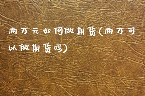 两万元如何做期货(两万可以做期货吗)_https://www.zztgc.com_原油期货_第1张