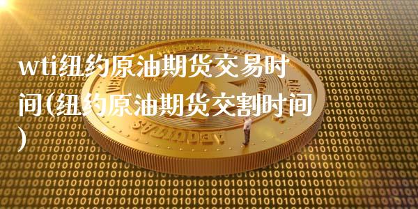 wti纽约原油期货交易时间(纽约原油期货交割时间)_https://www.zztgc.com_黄金期货_第1张