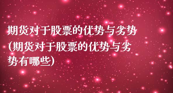 期货对于股票的优势与劣势(期货对于股票的优势与劣势有哪些)_https://www.zztgc.com_期货直播_第1张