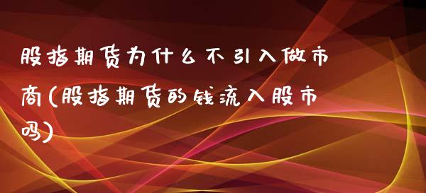 股指期货为什么不引入做市商(股指期货的钱流入股市吗)_https://www.zztgc.com_黄金期货_第1张