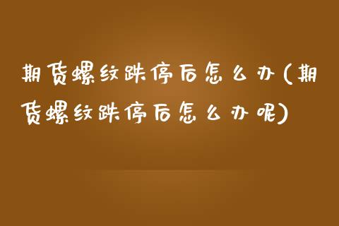 期货螺纹跌停后怎么办(期货螺纹跌停后怎么办呢)_https://www.zztgc.com_期货行情_第1张