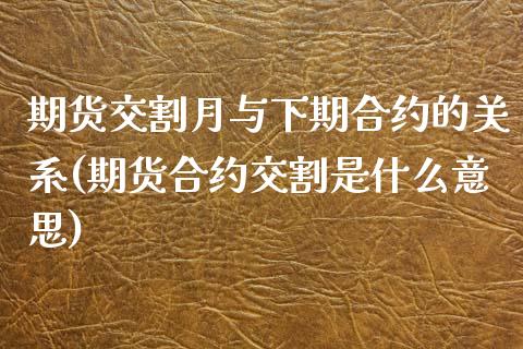 期货交割月与下期合约的关系(期货合约交割是什么意思)_https://www.zztgc.com_期货开户_第1张