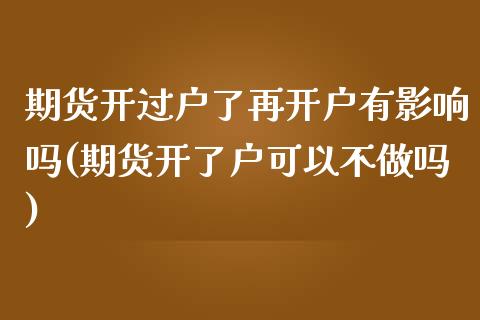 期货开过户了再开户有影响吗(期货开了户可以不做吗)_https://www.zztgc.com_黄金期货_第1张