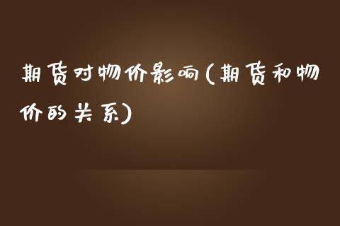 期货对物价影响(期货和物价的关系)_https://www.zztgc.com_期货直播_第1张