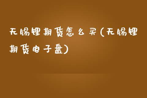 无锡锂期货怎么买(无锡锂期货电子盘)_https://www.zztgc.com_黄金期货_第1张