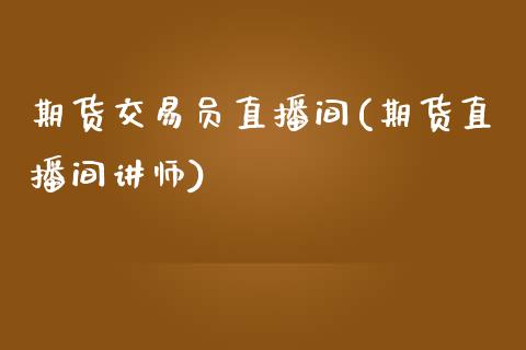 期货交易员直播间(期货直播间讲师)_https://www.zztgc.com_期货入门_第1张
