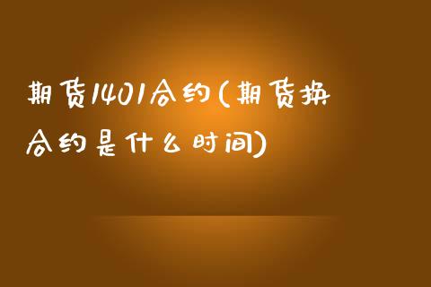 期货1401合约(期货换合约是什么时间)_https://www.zztgc.com_期货入门_第1张