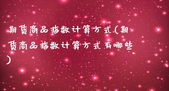 期货商品指数计算方式(期货商品指数计算方式有哪些)_https://www.zztgc.com_原油期货_第1张