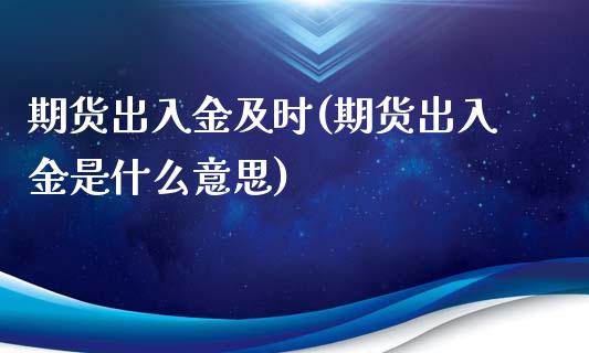 期货出入金及时(期货出入金是什么意思)_https://www.zztgc.com_期货直播_第1张