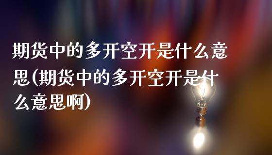 期货中的多开空开是什么意思(期货中的多开空开是什么意思啊)_https://www.zztgc.com_期货直播_第1张