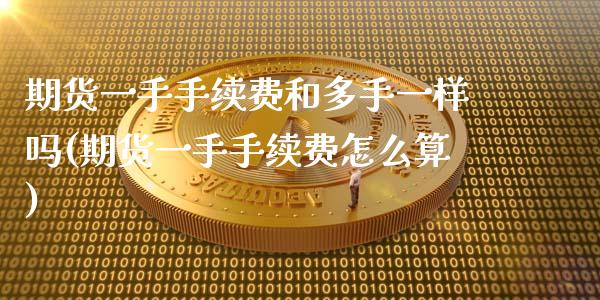 期货一手手续费和多手一样吗(期货一手手续费怎么算)_https://www.zztgc.com_期货直播_第1张