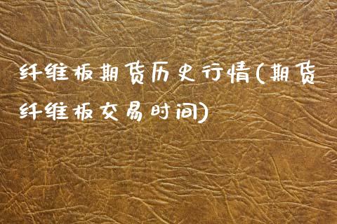 纤维板期货历史行情(期货纤维板交易时间)_https://www.zztgc.com_期货开户_第1张