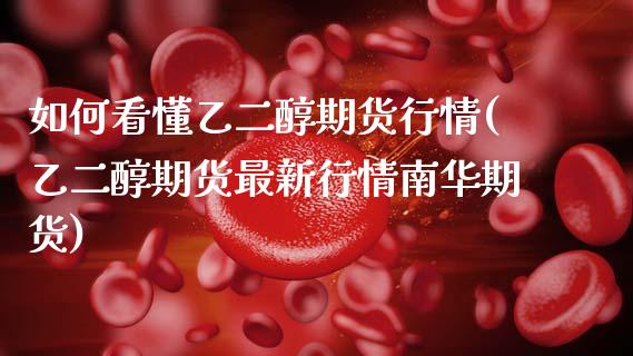 如何看懂乙二醇期货行情(乙二醇期货最新行情南华期货)_https://www.zztgc.com_期货直播_第1张