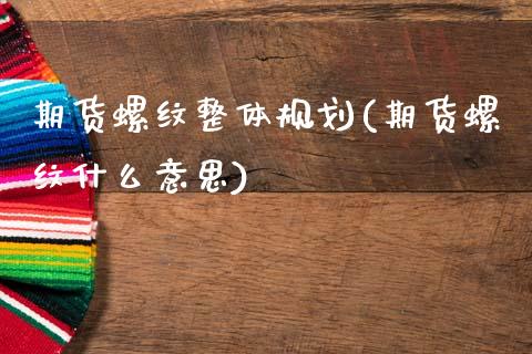 期货螺纹整体规划(期货螺纹什么意思)_https://www.zztgc.com_原油期货_第1张