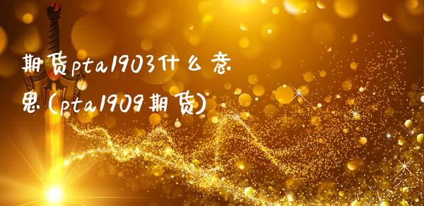 期货pta1903什么意思(pta1909期货)_https://www.zztgc.com_黄金期货_第1张
