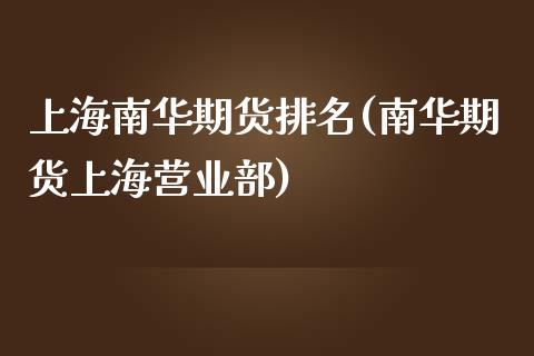 上海南华期货排名(南华期货上海营业部)_https://www.zztgc.com_期货行情_第1张