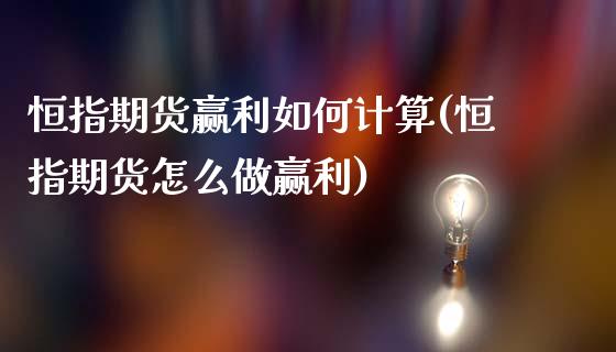 恒指期货赢利如何计算(恒指期货怎么做赢利)_https://www.zztgc.com_期货直播_第1张