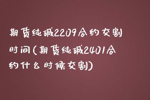 期货纯碱2209合约交割时间(期货纯碱2401合约什么时候交割)_https://www.zztgc.com_原油期货_第1张