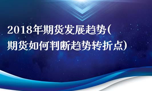 2018年期货发展趋势(期货如何判断趋势转折点)_https://www.zztgc.com_期货行情_第1张