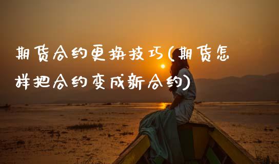 期货合约更换技巧(期货怎样把合约变成新合约)_https://www.zztgc.com_期货行情_第1张