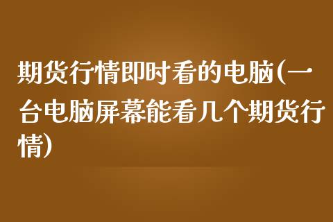期货行情即时看的电脑(一台电脑屏幕能看几个期货行情)_https://www.zztgc.com_期货开户_第1张