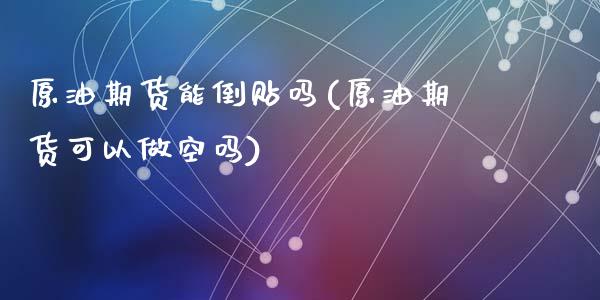 原油期货能倒贴吗(原油期货可以做空吗)_https://www.zztgc.com_原油期货_第1张