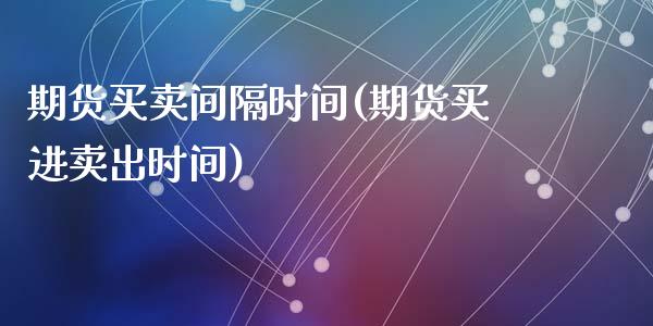 期货买卖间隔时间(期货买进卖出时间)_https://www.zztgc.com_黄金期货_第1张