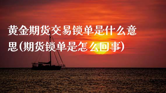 黄金期货交易锁单是什么意思(期货锁单是怎么回事)_https://www.zztgc.com_期货行情_第1张