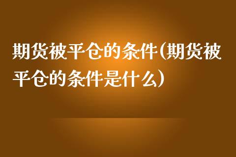 期货被平仓的条件(期货被平仓的条件是什么)_https://www.zztgc.com_黄金期货_第1张